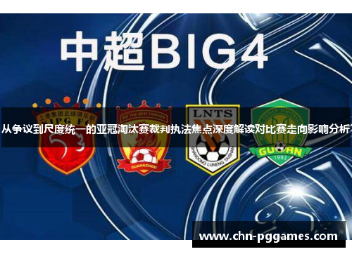 从争议到尺度统一的亚冠淘汰赛裁判执法焦点深度解读对比赛走向影响分析 从争议到尺度统一的亚冠淘汰赛裁判执法焦点深度解读对比赛走向影响分析