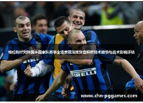 格拉利什对阵国米国家队赛事全场表现深度复盘解析技术细节与战术影响评估 格拉利什对阵国米国家队赛事全场表现深度复盘解析技术细节与战术影响评估