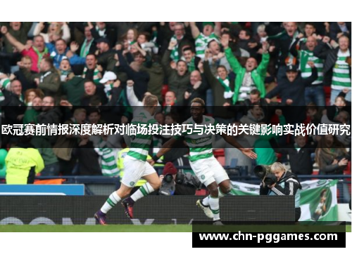 欧冠赛前情报深度解析对临场投注技巧与决策的关键影响实战价值研究 欧冠赛前情报深度解析对临场投注技巧与决策的关键影响实战价值研究