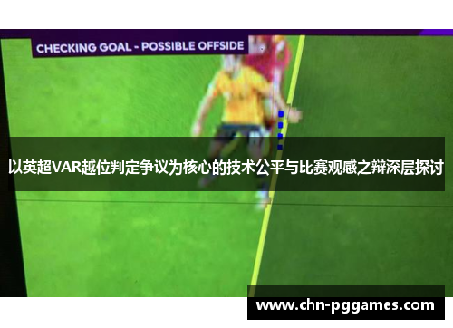 以英超VAR越位判定争议为核心的技术公平与比赛观感之辩深层探讨 以英超VAR越位判定争议为核心的技术公平与比赛观感之辩深层探讨