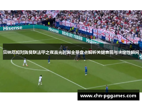 贝林厄姆对阵曼联法甲之夜高光时刻全景盘点解析关键表现与决定性瞬间 贝林厄姆对阵曼联法甲之夜高光时刻全景盘点解析关键表现与决定性瞬间