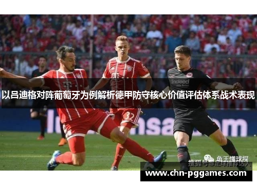 以吕迪格对阵葡萄牙为例解析德甲防守核心价值评估体系战术表现 以吕迪格对阵葡萄牙为例解析德甲防守核心价值评估体系战术表现
