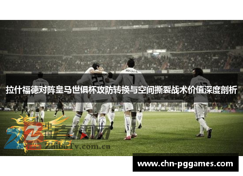 拉什福德对阵皇马世俱杯攻防转换与空间撕裂战术价值深度剖析 拉什福德对阵皇马世俱杯攻防转换与空间撕裂战术价值深度剖析