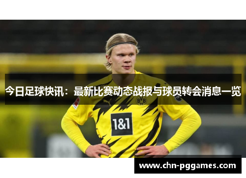 今日足球快讯：最新比赛动态战报与球员转会消息一览