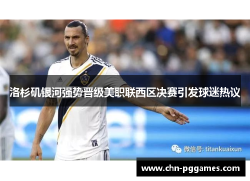 洛杉矶银河强势晋级美职联西区决赛引发球迷热议 洛杉矶银河强势晋级美职联西区决赛引发球迷热议