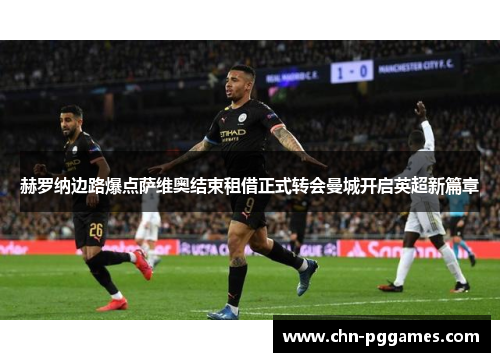 赫罗纳边路爆点萨维奥结束租借正式转会曼城开启英超新篇章