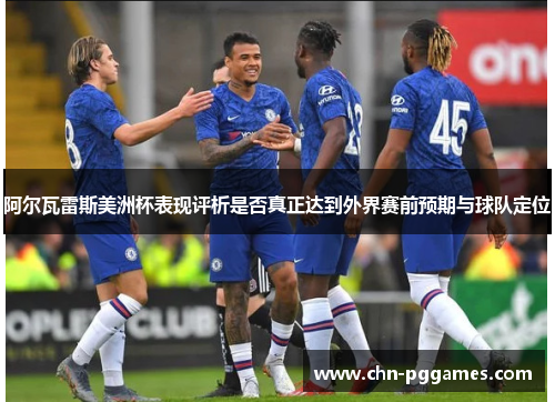 阿尔瓦雷斯美洲杯表现评析是否真正达到外界赛前预期与球队定位 阿尔瓦雷斯美洲杯表现评析是否真正达到外界赛前预期与球队定位