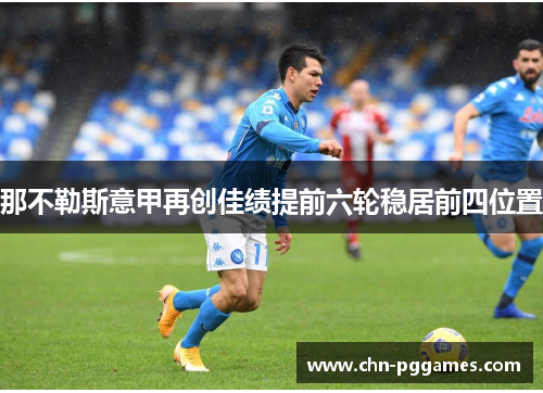 那不勒斯意甲再创佳绩提前六轮稳居前四位置 那不勒斯意甲再创佳绩提前六轮稳居前四位置