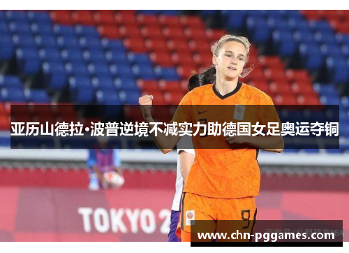 亚历山德拉·波普逆境不减实力助德国女足奥运夺铜 亚历山德拉·波普逆境不减实力助德国女足奥运夺铜