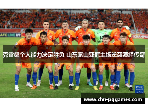 克雷桑个人能力决定胜负 山东泰山亚冠主场逆袭演绎传奇 克雷桑个人能力决定胜负 山东泰山亚冠主场逆袭演绎传奇
