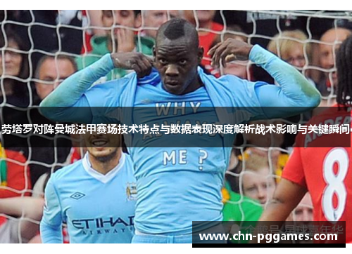劳塔罗对阵曼城法甲赛场技术特点与数据表现深度解析战术影响与关键瞬间 劳塔罗对阵曼城法甲赛场技术特点与数据表现深度解析战术影响与关键瞬间