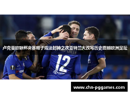 卢克曼欧联杯决赛帽子戏法封神之夜亚特兰大改写历史震撼欧洲足坛