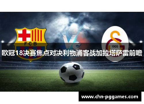 欧冠18决赛焦点对决利物浦客战加拉塔萨雷前瞻
