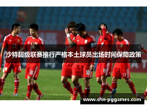 沙特超级联赛推行严格本土球员出场时间保障政策