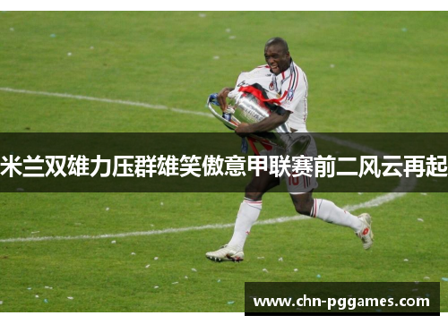 米兰双雄力压群雄笑傲意甲联赛前二风云再起