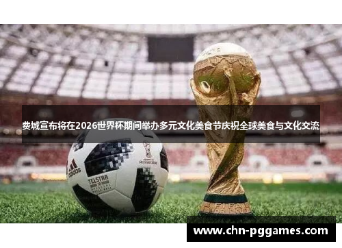 费城宣布将在2026世界杯期间举办多元文化美食节庆祝全球美食与文化交流