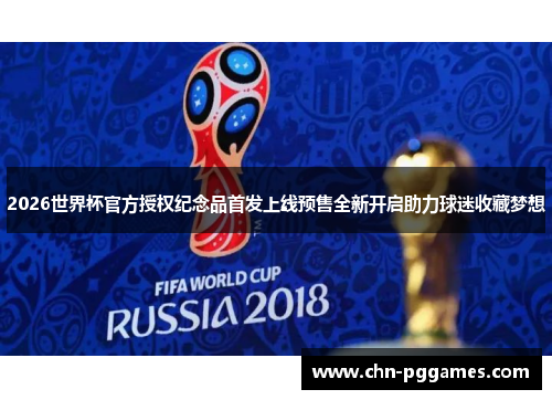 2026世界杯官方授权纪念品首发上线预售全新开启助力球迷收藏梦想