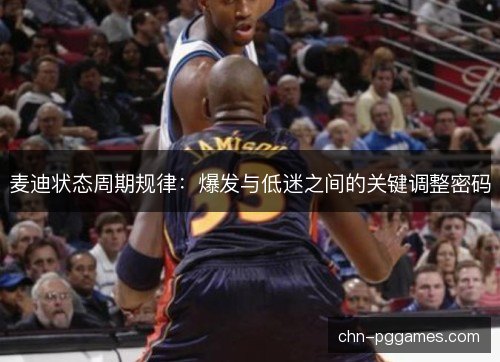 麦迪状态周期规律：爆发与低迷之间的关键调整密码