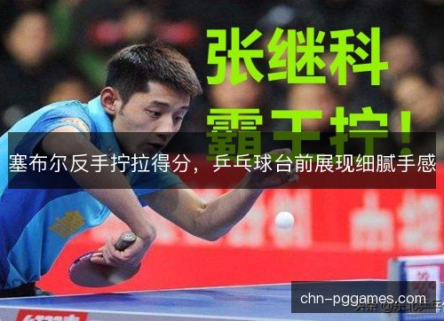 塞布尔反手拧拉得分，乒乓球台前展现细腻手感